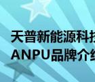 天普新能源科技有限公司电话（天普新能源TIANPU品牌介绍）