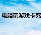 电脑玩游戏卡死屏幕不动了（电脑玩游戏卡）