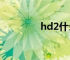 hd2什么意思（hd2 刷机）