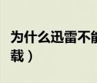 为什么迅雷不能下载电影（为什么迅雷不能下载）