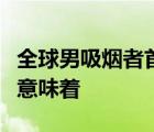 全球男吸烟者首降什么原因全球男吸烟者首降意味着