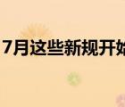 7月这些新规开始实施 新规主要涉及哪些方面