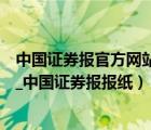 中国证券报官方网站（中国证券报简介→中国证券报电子报_中国证券报报纸）