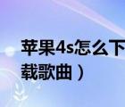 苹果4s怎么下载旧版本微信（苹果4s怎么下载歌曲）