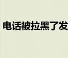 电话被拉黑了发的信息能收到吗（电话吸费）