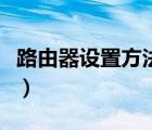 路由器设置方法及步骤视频（路由器设置方法）