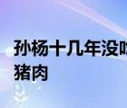 孙杨十几年没吃猪肉啥情况为什么十几年没吃猪肉