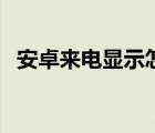 安卓来电显示怎么设置（安卓来电防火墙）