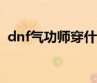 dnf气功师穿什么甲（dnf气功师穿什么甲）