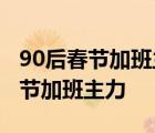 90后春节加班主力 什么意思90后为什么是春节加班主力