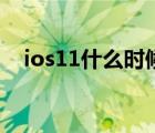 ios11什么时候出来（ios11什么时候出）