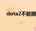 dota2不能赠送礼物（dota2不能更新）