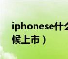 iphonese什么时候出来（iphonese什么时候上市）