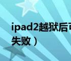 ipad2越狱后可以升到ios10吗（ipad2越狱失败）