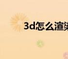 3d怎么渲染效果图（3d怎么渲染）