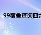 99宿舍查询四六级成绩（99宿舍成绩查询）