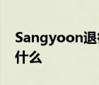 Sangyoon退役 Sangyoon是谁退役原因是什么