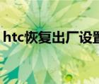 htc恢复出厂设置和双清（htc恢复出厂设置）