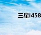 三星i458评测（三星i458格机）