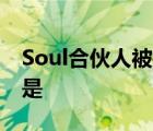 Soul合伙人被批捕 发生了什么事情具体经过是