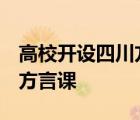 高校开设四川方言  什么是四川话高校怎么上方言课