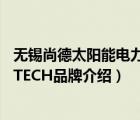 无锡尚德太阳能电力有限公司属于什么企业（尚德电力SUNTECH品牌介绍）