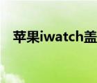 苹果iwatch盖板（苹果iwatch概念手表）