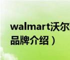 walmart沃尔玛验厂清单（Walmart沃尔玛品牌介绍）