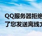 QQ服务器拒绝发送离线文件（qq服务器拒绝了您发送离线文件）