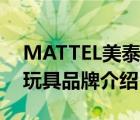 MATTEL美泰玩具品牌介绍（MATTEL美泰玩具品牌介绍）