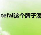 tefal这个牌子怎么样（TEFAL特福品牌介绍）