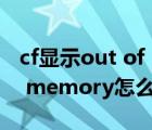 cf显示out of memory怎么解决（cf out of memory怎么解决）