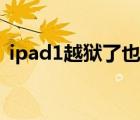 ipad1越狱了也没什么用（ipad1越狱教程）