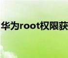 华为root权限获取方式（华为root权限获取）