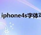 iphone4s字体可以变大吗（iphone4s字体）