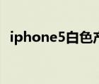 iphone5白色产品（iphone5白色掉漆吗）