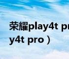 荣耀play4t pro能升级鸿蒙系统吗（荣耀play4t pro）