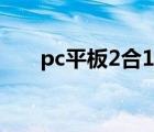 pc平板2合1什么意思（pc平板2合1）