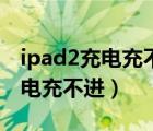 ipad2充电充不进无限重启白苹果（ipad2充电充不进）