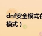 dnf安全模式在哪里解除（如何解除dnf安全模式）