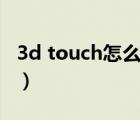 3d touch怎么用三维触控（3d touch怎么用）