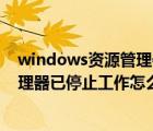 windows资源管理器已停止工作怎么办（windows资源管理器已停止工作怎么解决）