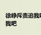 徐峥斥责追我吧  徐峥说了什么为什么斥责追我吧