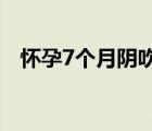 怀孕7个月阴吹怎么回事（阴吹怎么回事）