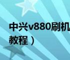 中兴v880刷机哪个版本最好（中兴v880刷机教程）