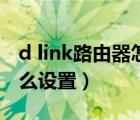 d link路由器怎么设置密码（d link路由器怎么设置）