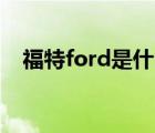 福特ford是什么车（Ford福特品牌介绍）