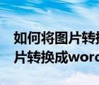 如何将图片转换成word且有表格（如何将图片转换成word）