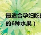 最适合孕妇吃的6种水果提子（最适合孕妇吃的6种水果）