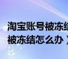 淘宝账号被冻结了怎么解冻保证金（淘宝账号被冻结怎么办）